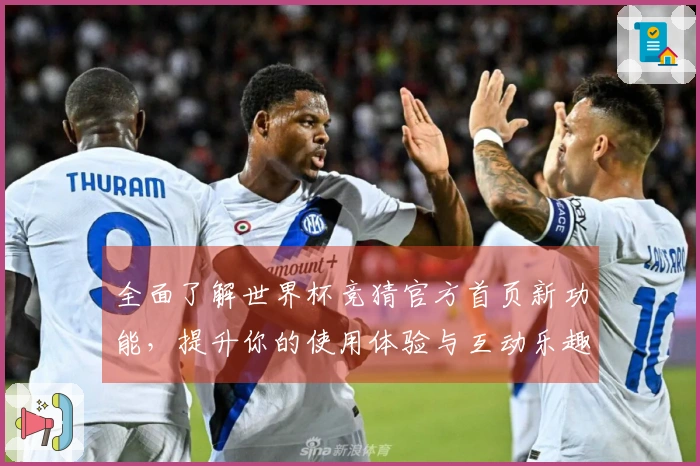 全面了解世界杯竞猜官方首页新功能，提升你的使用体验与互动乐趣