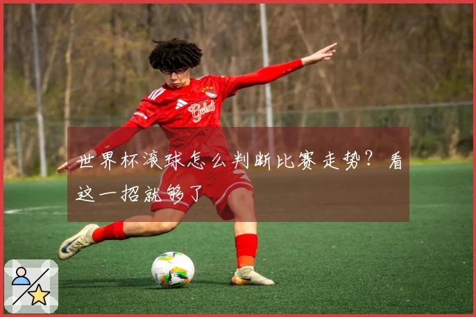 世界杯滚球怎么判断比赛走势？看这一招就够了