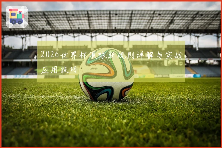 2026世界杯滚球新规则详解与实战应用技巧