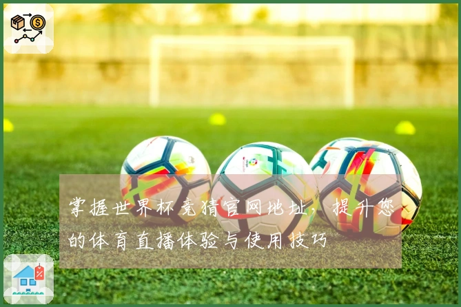 掌握世界杯竞猜官网地址，提升您的体育直播体验与使用技巧