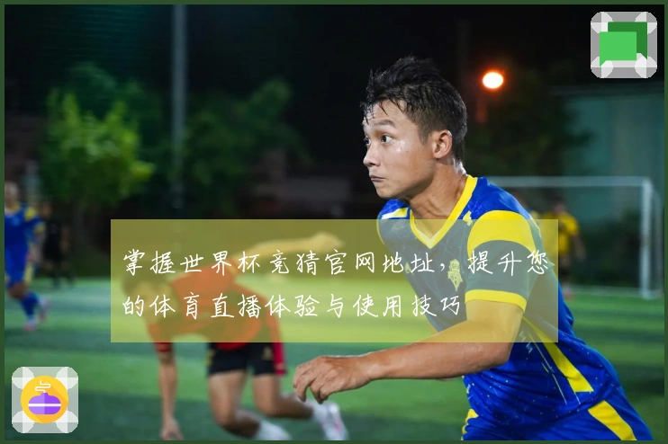 掌握世界杯竞猜官网地址，提升您的体育直播体验与使用技巧