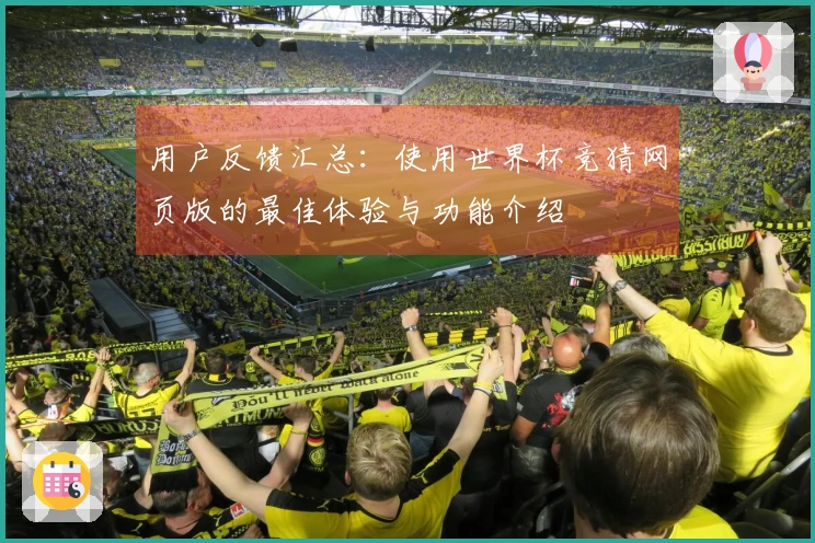 用户反馈汇总：使用世界杯竞猜网页版的最佳体验与功能介绍