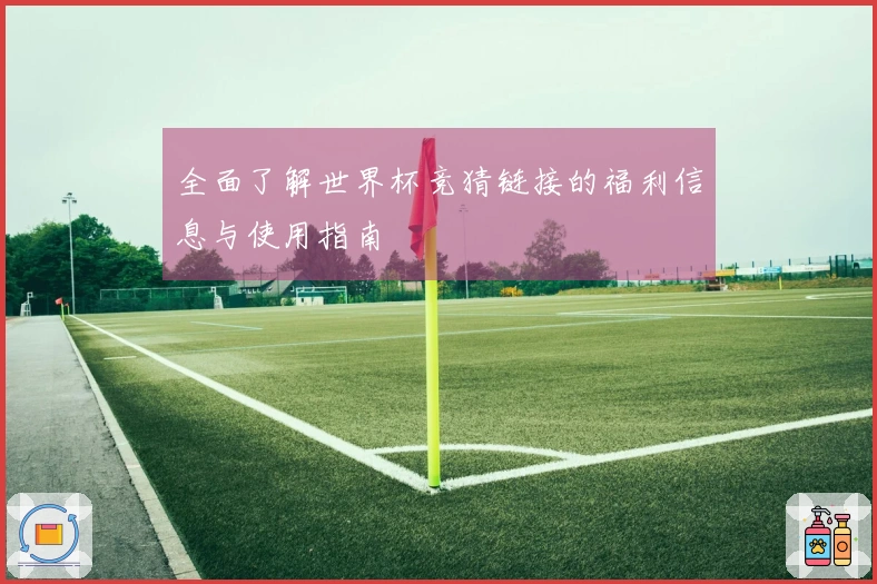 全面了解世界杯竞猜链接的福利信息与使用指南