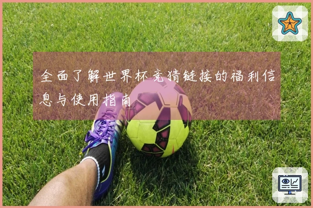 全面了解世界杯竞猜链接的福利信息与使用指南