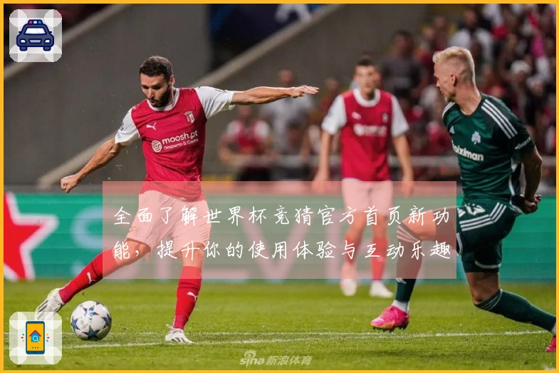 全面了解世界杯竞猜官方首页新功能，提升你的使用体验与互动乐趣