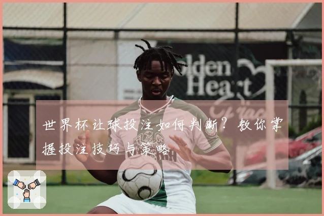 世界杯让球投注如何判断？教你掌握投注技巧与策略
