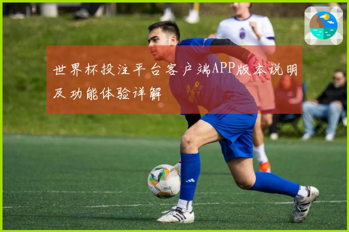 世界杯投注平台客户端APP版本说明及功能体验详解