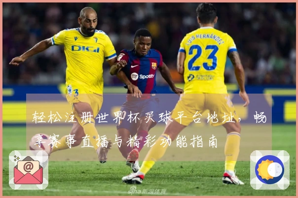 轻松注册世界杯买球平台地址，畅享赛事直播与精彩功能指南
