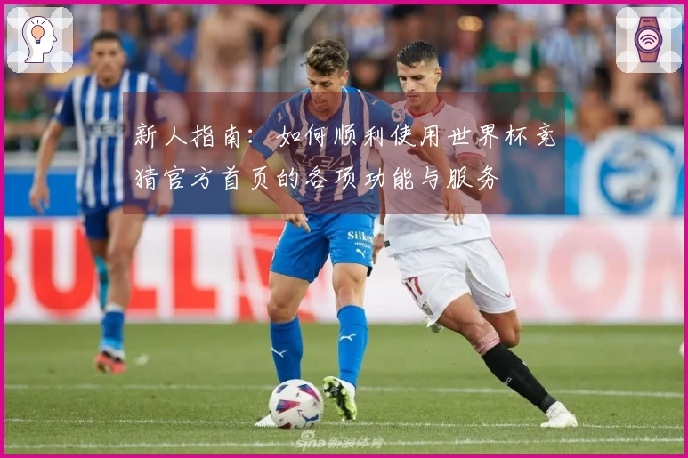 新人指南:如何顺利使用世界杯竞猜官方首页的各项功能与服务