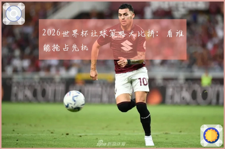 2026世界杯让球策略大比拼：看谁能抢占先机