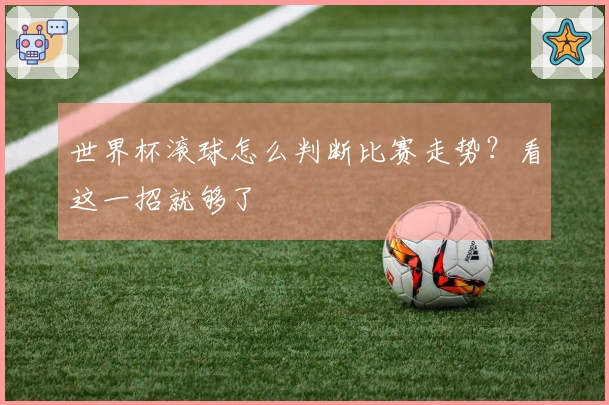 世界杯滚球怎么判断比赛走势？看这一招就够了