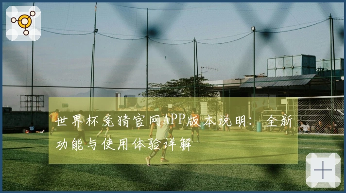 世界杯竞猜官网APP版本说明：全新功能与使用体验详解