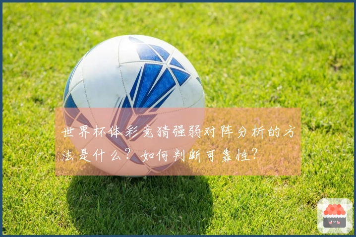 世界杯体彩竞猜强弱对阵分析的方法是什么？如何判断可靠性？
