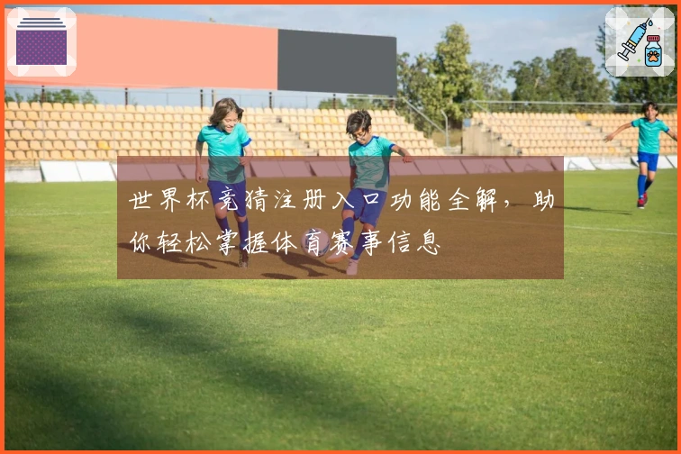 世界杯竞猜注册入口功能全解，助你轻松掌握体育赛事信息