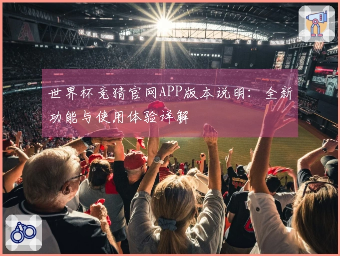 世界杯竞猜官网APP版本说明：全新功能与使用体验详解
