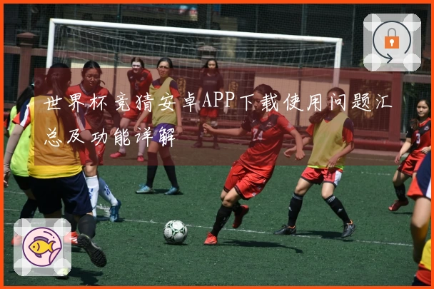 世界杯竞猜安卓APP下载使用问题汇总及功能详解