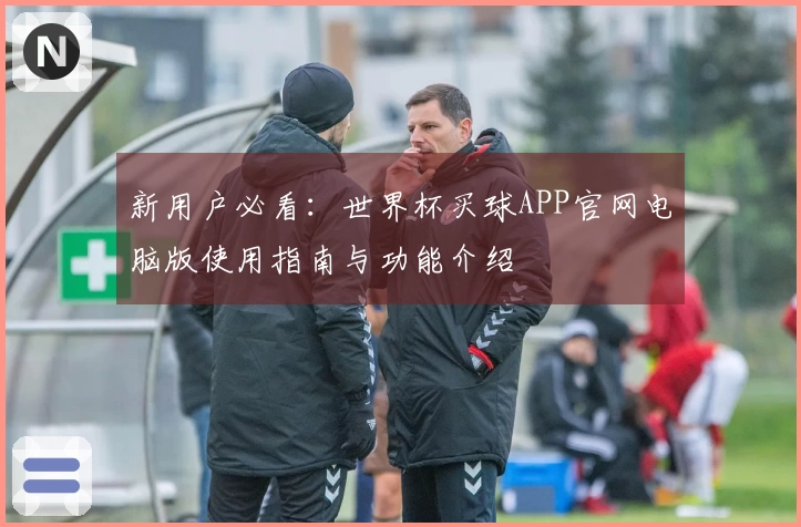 新用户必看：世界杯买球APP官网电脑版使用指南与功能介绍