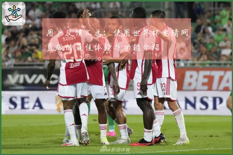 用户反馈汇总：使用世界杯竞猜网页版的最佳体验与功能介绍