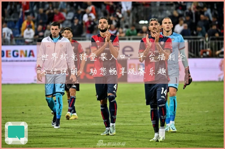世界杯竞猜登录入口:平台福利全方位说明,助您畅享观赛乐趣