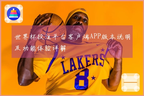 世界杯投注平台客户端APP版本说明及功能体验详解
